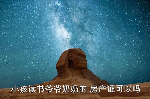  小孩读书爷爷奶奶的 房产证可以吗