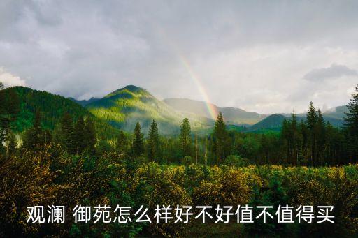 观澜御苑学区房怎么样,武汉观澜御苑怎么样