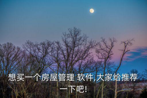 想买一个房屋管理 软件,大家给推荐一下吧!