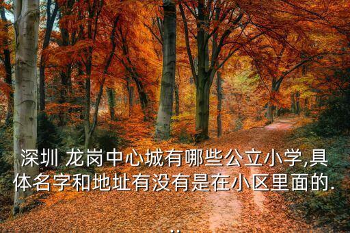 深圳 龙岗中心城有哪些公立小学,具体名字和地址有没有是在小区里面的...