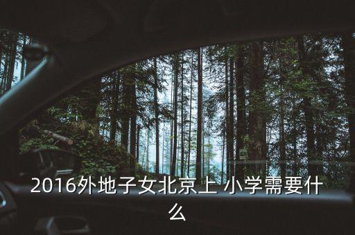 2016外地子女北京上 小学需要什么