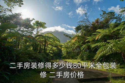  二手房装修得多少钱80平米全包装修 二手房价格