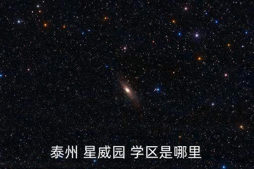 星威园的学区房怎么样,泰州星威园口碑怎么样