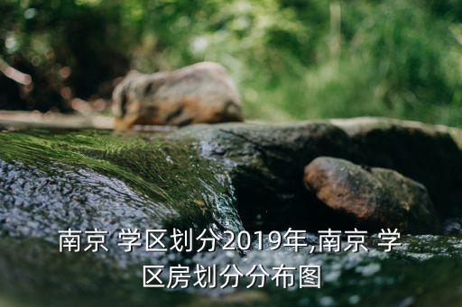 南京 学区划分2019年,南京 学区房划分分布图