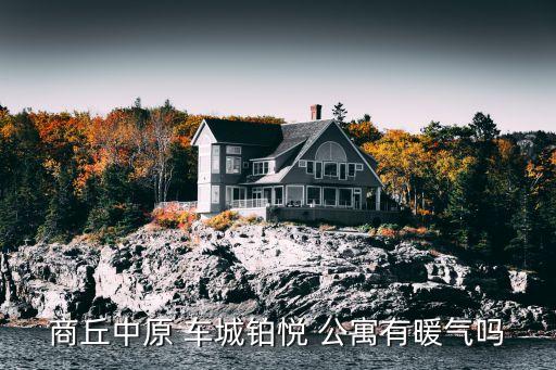 商丘中原 车城铂悦 公寓有暖气吗