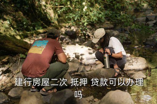  建行房屋二次 抵押 贷款可以办理吗