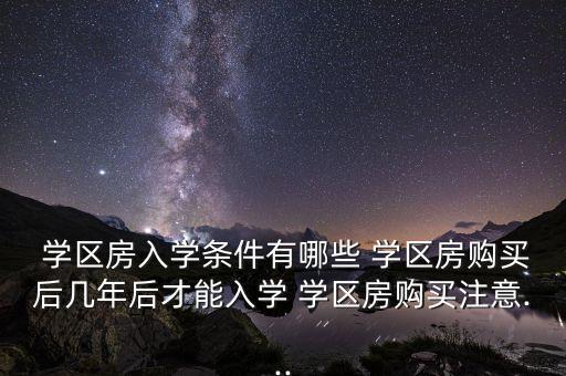  学区房入学条件有哪些 学区房购买后几年后才能入学 学区房购买注意...