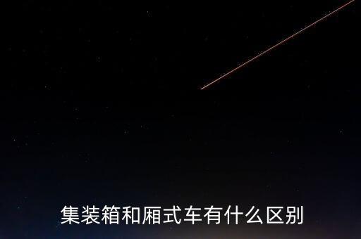  集装箱和厢式车有什么区别