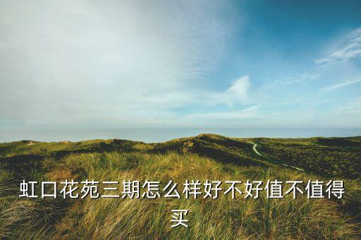  虹口花苑三期怎么样好不好值不值得买