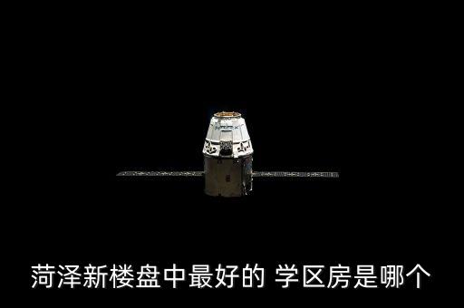 菏泽新楼盘中最好的 学区房是哪个