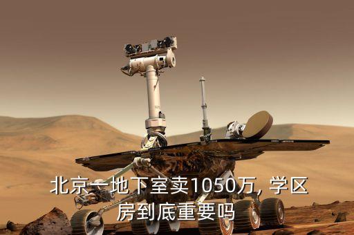  北京一地下室卖1050万, 学区房到底重要吗