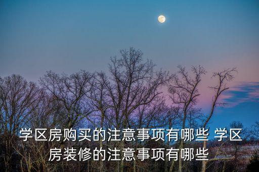  学区房购买的注意事项有哪些 学区房装修的注意事项有哪些