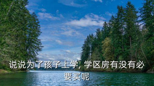 说说为了孩子上学, 学区房有没有必要买呢