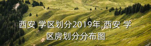 西安 学区划分2019年,西安 学区房划分分布图