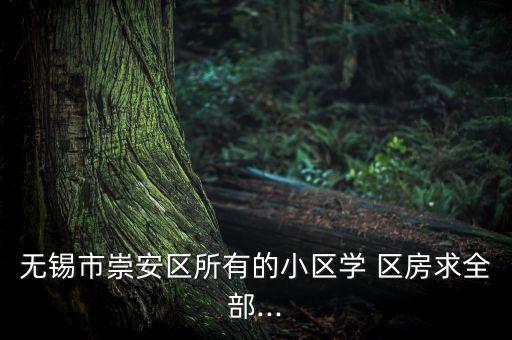 无锡市崇安区所有的小区学 区房求全部...