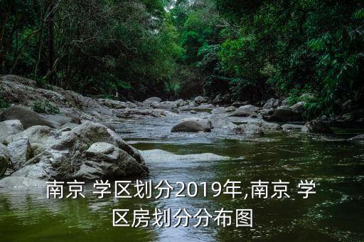南京 学区划分2019年,南京 学区房划分分布图