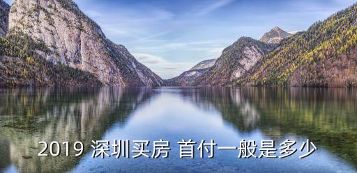2019 深圳买房 首付一般是多少