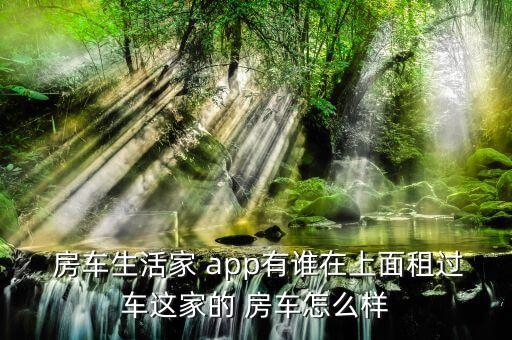  房车生活家 app有谁在上面租过车这家的 房车怎么样