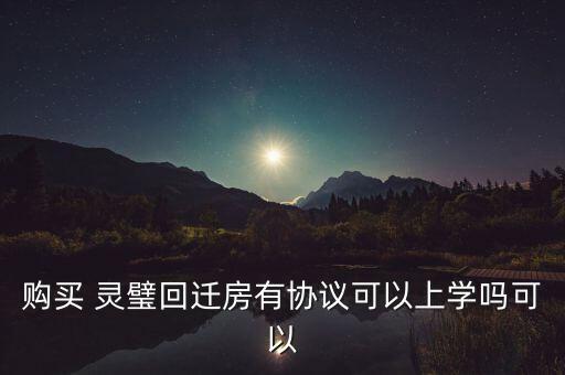 购买 灵璧回迁房有协议可以上学吗可以