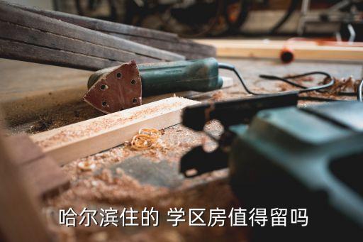  哈尔滨住的 学区房值得留吗