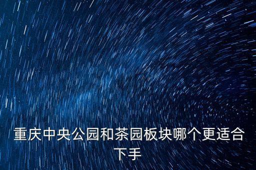  重庆中央公园和茶园板块哪个更适合下手