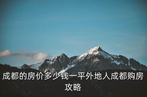 成都的房价多少钱一平外地人成都购房攻略