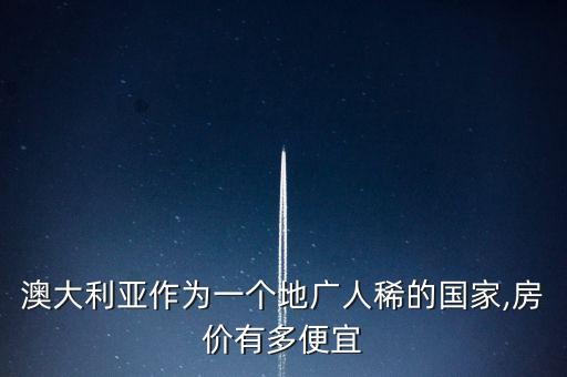 澳大利亚作为一个地广人稀的国家,房价有多便宜