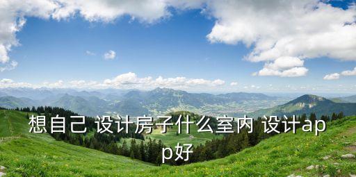 想自己 设计房子什么室内 设计app好