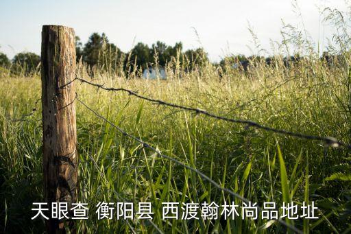 天眼查 衡阳县 西渡翰林尚品地址
