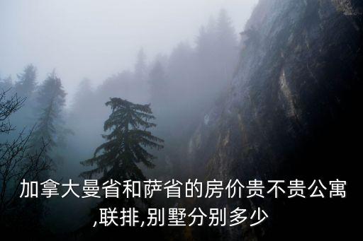  加拿大曼省和萨省的房价贵不贵公寓,联排,别墅分别多少