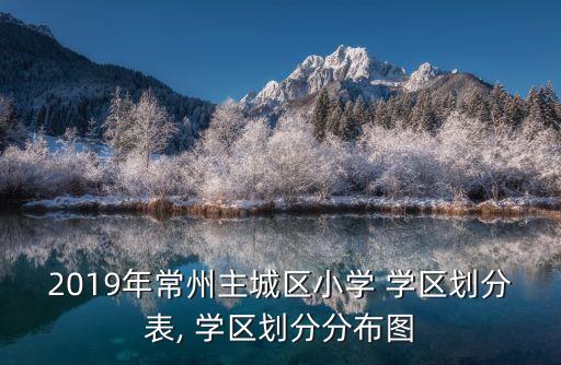 2019年常州主城区小学 学区划分表, 学区划分分布图