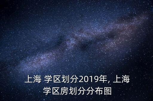  上海 学区划分2019年, 上海 学区房划分分布图