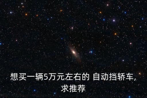 想买一辆5万元左右的 自动挡轿车,求推荐
