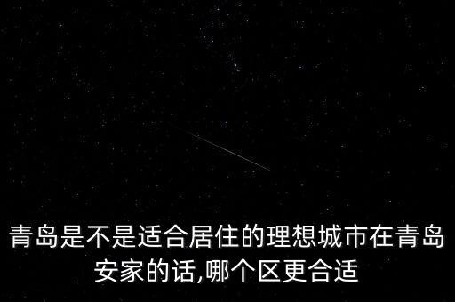 青岛是不是适合居住的理想城市在青岛安家的话,哪个区更合适