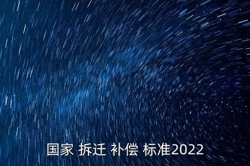 国家 拆迁 补偿 标准2022