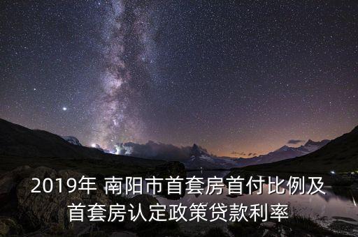 2019年 南阳市首套房首付比例及首套房认定政策贷款利率