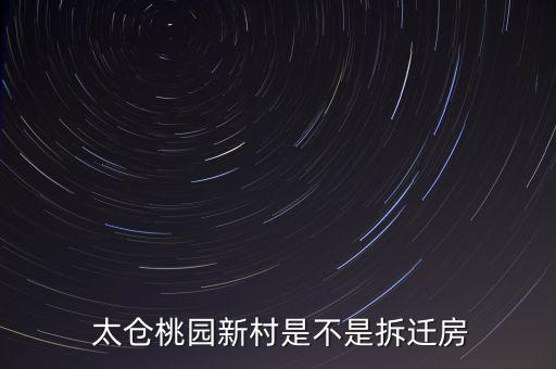  太仓桃园新村是不是拆迁房