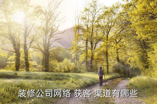 装修公司网络 获客 渠道有哪些