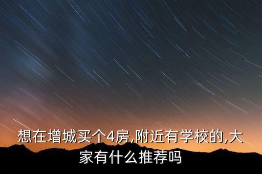 想在增城买个4房,附近有学校的,大家有什么推荐吗