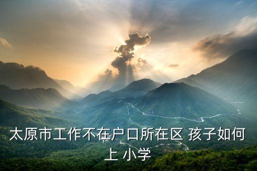 孩子怎么上别的片区学校的小学