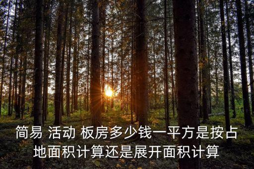 简易 活动 板房多少钱一平方是按占地面积计算还是展开面积计算