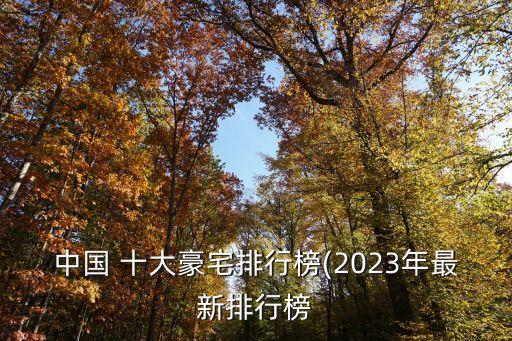中国 十大豪宅排行榜(2023年最新排行榜
