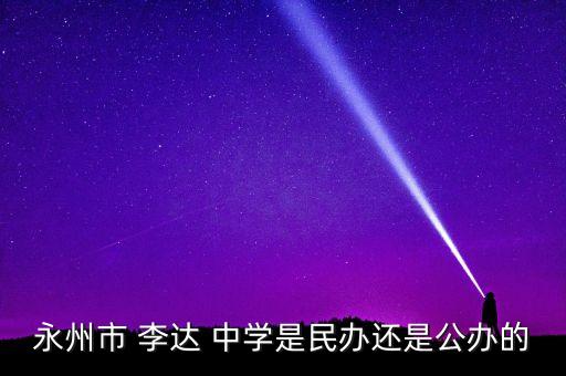 永州市 李达 中学是民办还是公办的