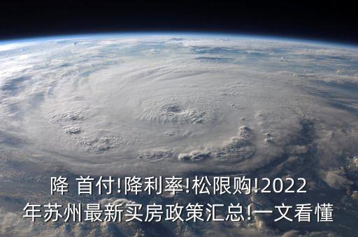 降 首付!降利率!松限购!2022年苏州最新买房政策汇总!一文看懂