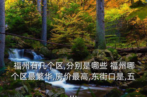  福州有几个区,分别是哪些 福州哪个区最繁华,房价最高,东街口是,五...