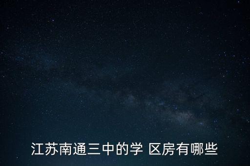 江苏南通三中的学 区房有哪些