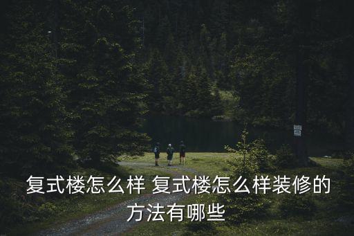  复式楼怎么样 复式楼怎么样装修的方法有哪些