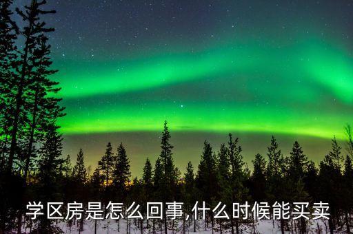  学区房是怎么回事,什么时候能买卖