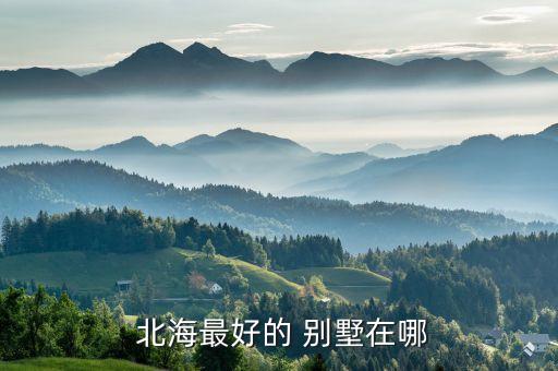 北海最好的 别墅在哪