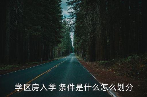  学区房入学 条件是什么怎么划分
